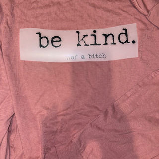 Be kind......of a bitch