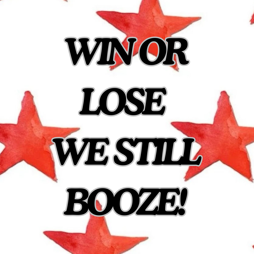 WIN OR LOSE WE STILL BOOZE