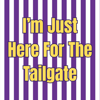 I'M JUST HERE FOR THE TAILGATE (LSU)